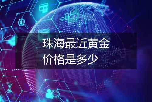 珠海最近黄金价格是多少