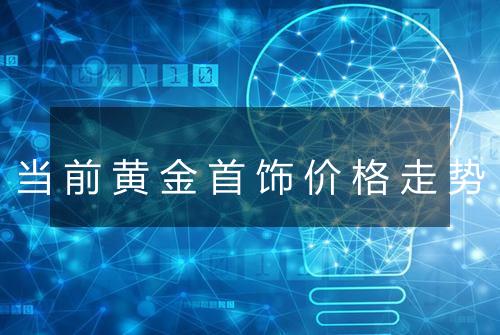 当前黄金首饰价格走势